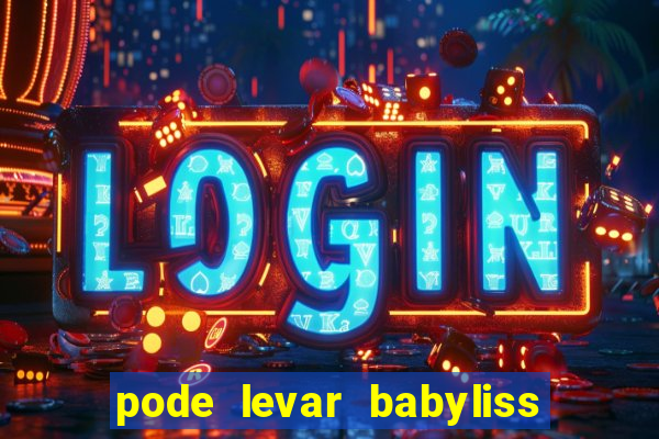 pode levar babyliss no cruzeiro